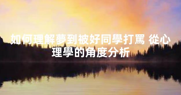 如何理解夢到被好同學打罵 從心理學的角度分析